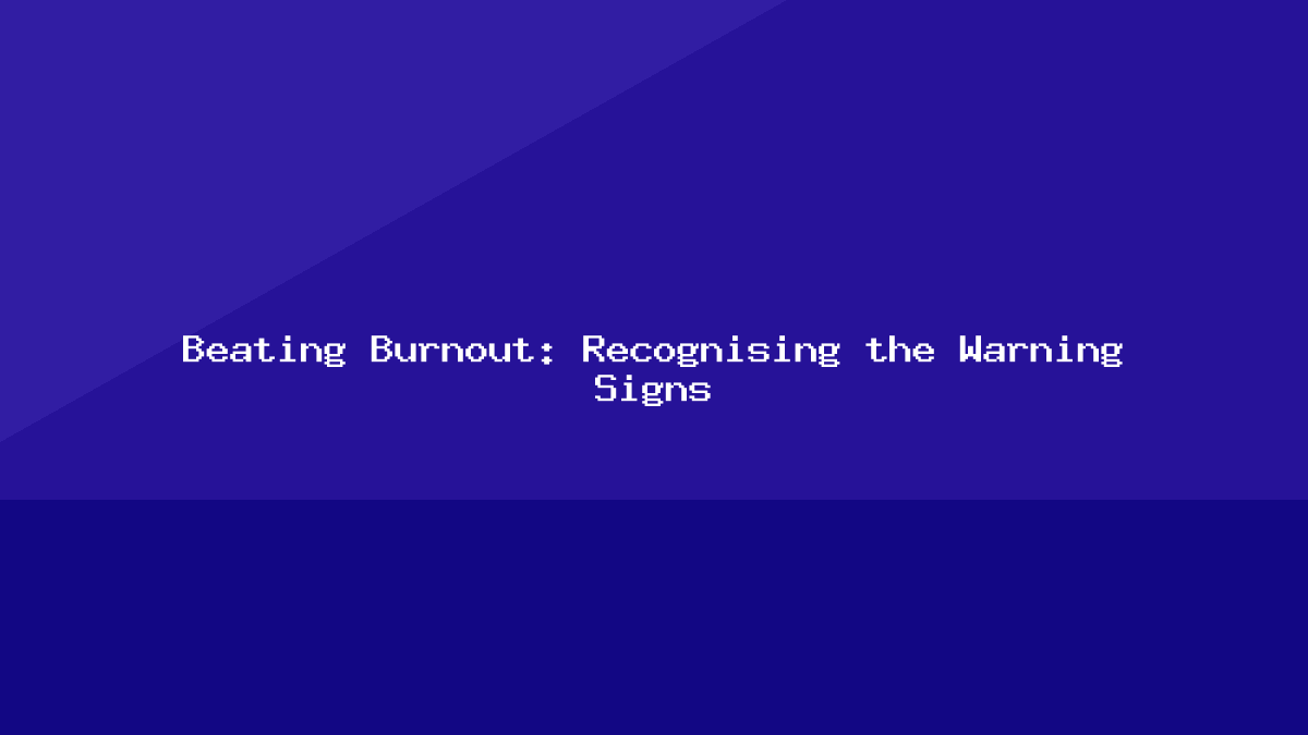 Beating Burnout: Recognising the Warning Signs
