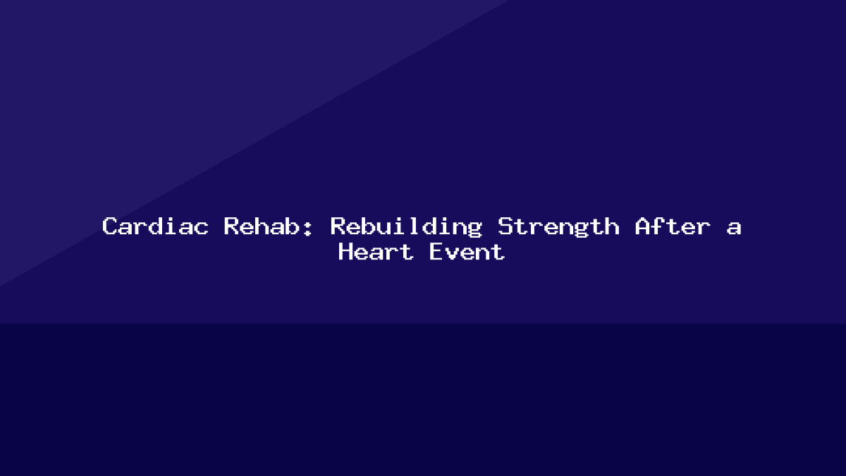 Cardiac Rehab: Rebuilding Strength After a Heart Event