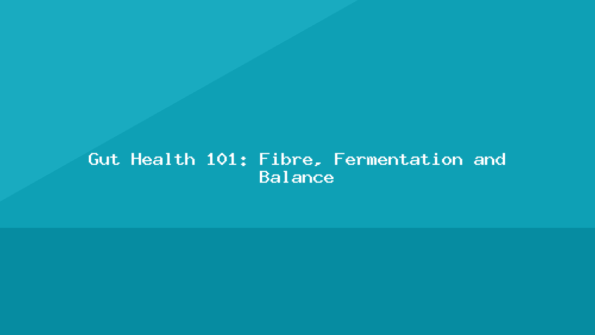 Gut Health 101: Fibre, Fermentation and Balance