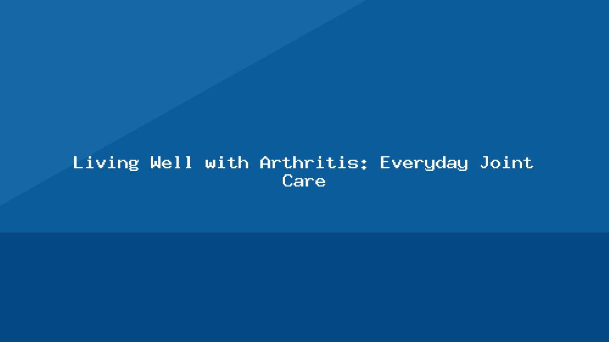 Living Well with Arthritis: Everyday Joint Care