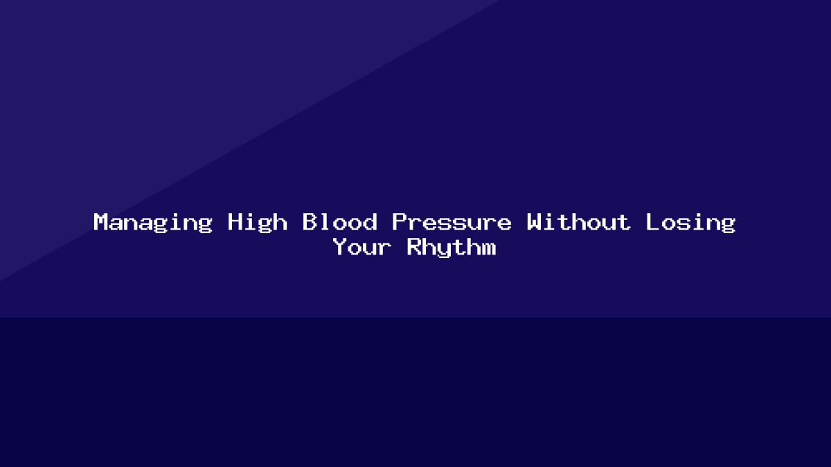 Managing High Blood Pressure Without Losing Your Rhythm