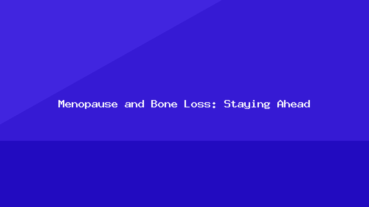 Menopause and Bone Loss: Staying Ahead