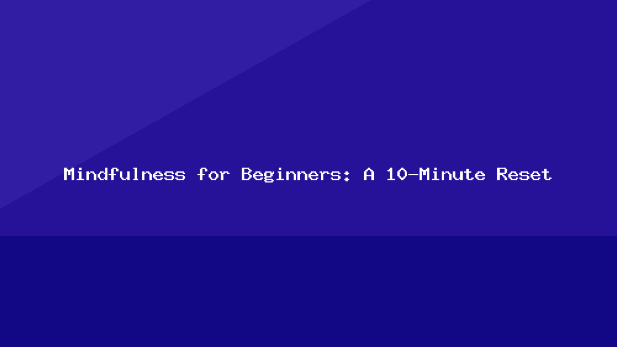 Mindfulness for Beginners: A 10-Minute Reset