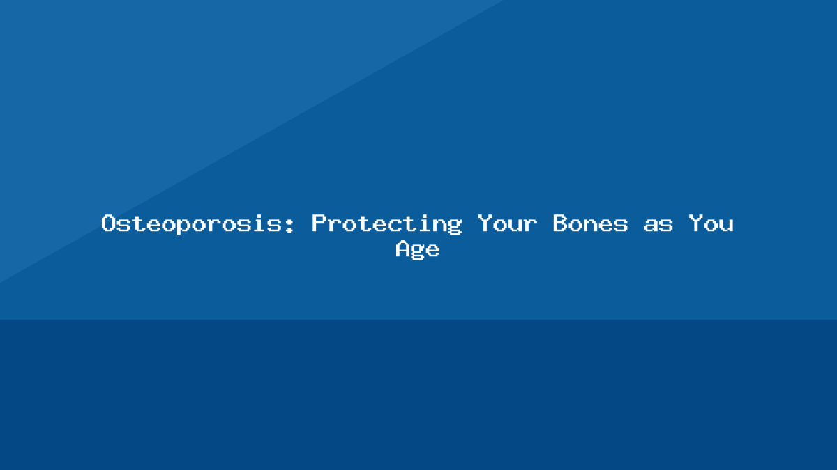 Osteoporosis: Protecting Your Bones as You Age