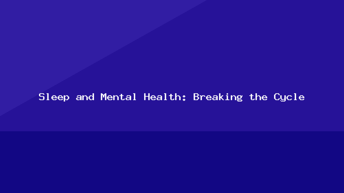 Sleep and Mental Health: Breaking the Cycle