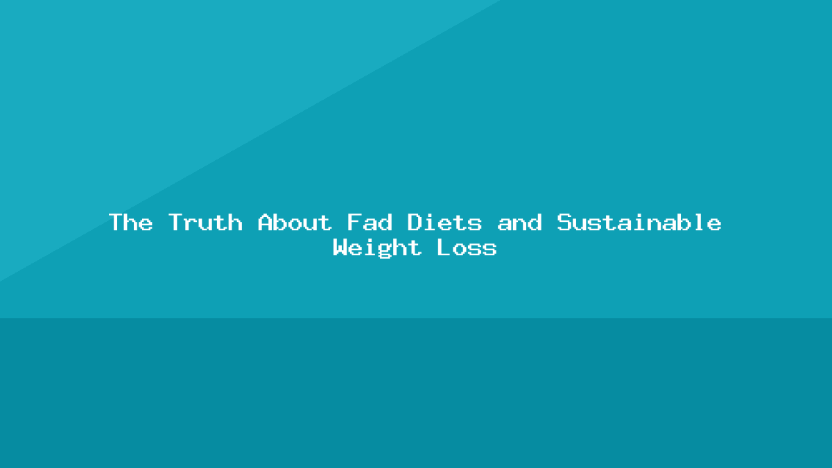 The Truth About Fad Diets and Sustainable Weight Loss