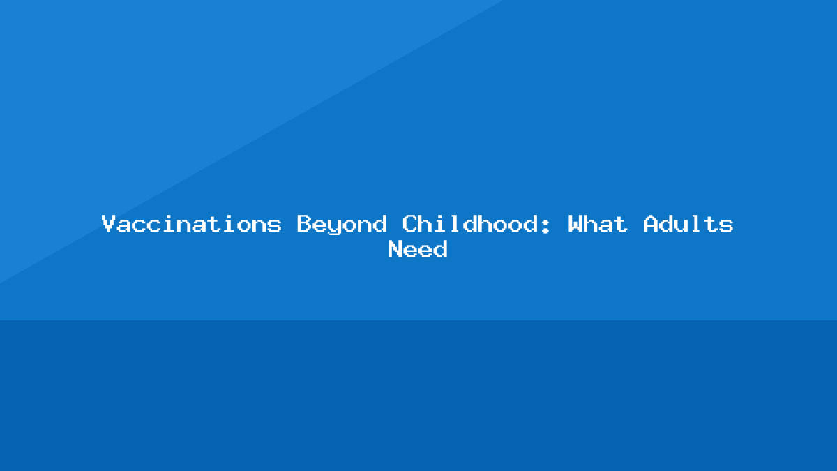 Vaccinations Beyond Childhood: What Adults Need