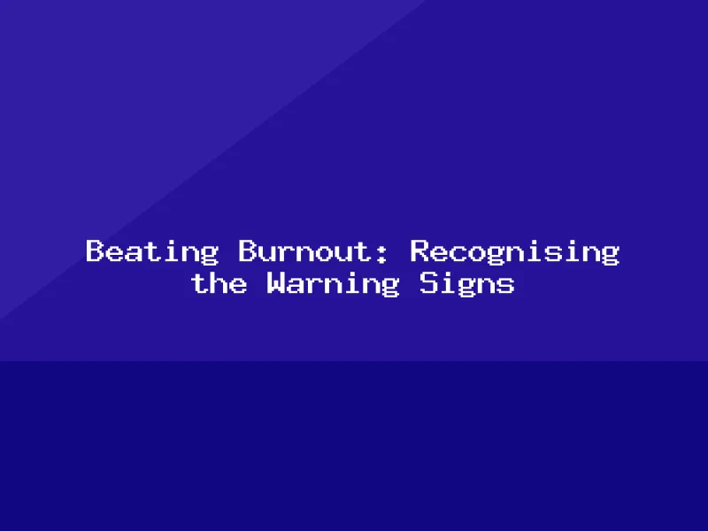 Blog, Beating Burnout: Recognising the Warning Signs