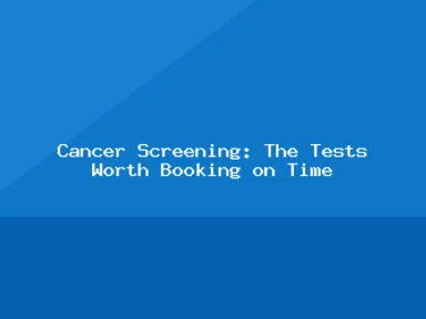 Blog, Cancer Screening: The Tests Worth Booking on Time