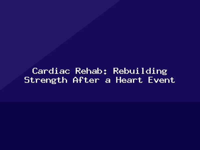 Blog, Cardiac Rehab: Rebuilding Strength After a Heart Event