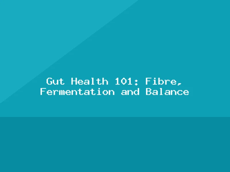 Blog, Gut Health 101: Fibre, Fermentation and Balance