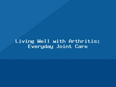 Blog, Living Well with Arthritis: Everyday Joint Care