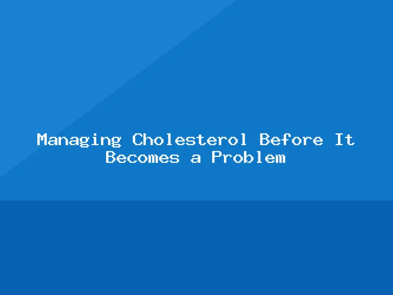 Blog, Managing Cholesterol Before It Becomes a Problem