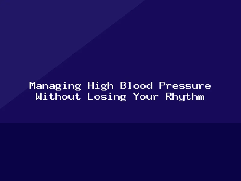 Blog, Managing High Blood Pressure Without Losing Your Rhythm