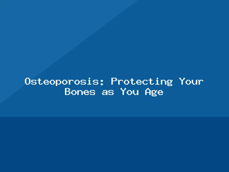 Blog, Osteoporosis: Protecting Your Bones as You Age
