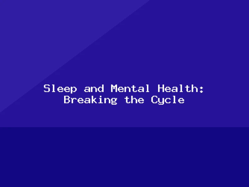 Blog, Sleep and Mental Health: Breaking the Cycle