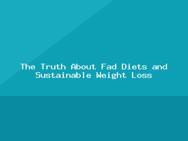 Blog, The Truth About Fad Diets and Sustainable Weight Loss